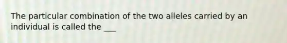 The particular combination of the two alleles carried by an individual is called the ___