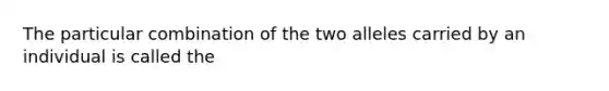 The particular combination of the two alleles carried by an individual is called the