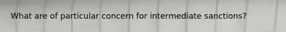What are of particular concern for intermediate sanctions?