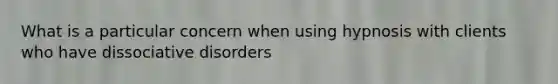 What is a particular concern when using hypnosis with clients who have dissociative disorders