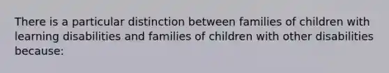 There is a particular distinction between families of children with learning disabilities and families of children with other disabilities because: