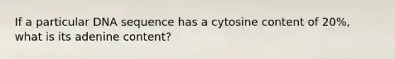 If a particular DNA sequence has a cytosine content of 20%, what is its adenine content?