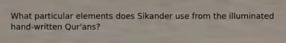 What particular elements does Sikander use from the illuminated hand-written Qur'ans?