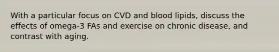 With a particular focus on CVD and blood lipids, discuss the effects of omega-3 FAs and exercise on chronic disease, and contrast with aging.