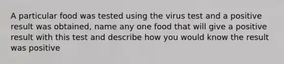 A particular food was tested using the virus test and a positive result was obtained, name any one food that will give a positive result with this test and describe how you would know the result was positive