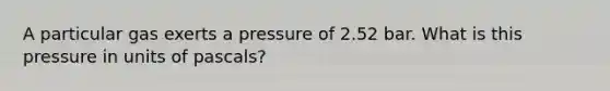 A particular gas exerts a pressure of 2.52 bar. What is this pressure in units of pascals?