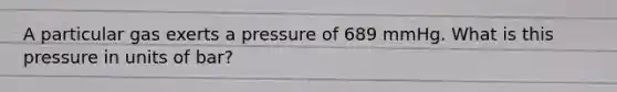 A particular gas exerts a pressure of 689 mmHg. What is this pressure in units of bar?