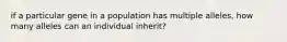 if a particular gene in a population has multiple alleles, how many alleles can an individual inherit?