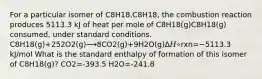 For a particular isomer of C8H18,C8H18, the combustion reaction produces 5113.3 kJ of heat per mole of C8H18(g)C8H18(g) consumed, under standard conditions. C8H18(g)+252O2(g)⟶8CO2(g)+9H2O(g)Δ𝐻∘rxn=−5113.3 kJ/mol What is the standard enthalpy of formation of this isomer of C8H18(g)? CO2=-393.5 H2O=-241.8