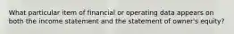 What particular item of financial or operating data appears on both the income statement and the statement of owner's equity?