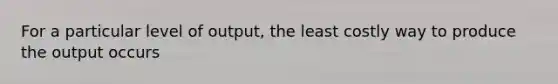 For a particular level of​ output, the least costly way to produce the output occurs