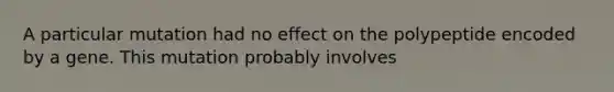 A particular mutation had no effect on the polypeptide encoded by a gene. This mutation probably involves