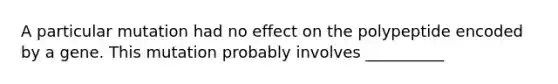 A particular mutation had no effect on the polypeptide encoded by a gene. This mutation probably involves __________