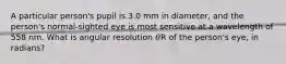 A particular person's pupil is 3.0 mm in diameter, and the person's normal‑sighted eye is most sensitive at a wavelength of 558 nm. What is angular resolution 𝜃R of the person's eye, in radians?