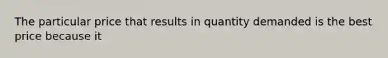 The particular price that results in quantity demanded is the best price because it