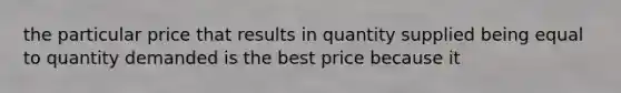 the particular price that results in quantity supplied being equal to quantity demanded is the best price because it