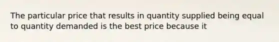 The particular price that results in quantity supplied being equal to quantity demanded is the best price because it