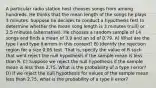 A particular radio station host chooses songs from among hundreds. He thinks that the mean length of the songs he plays 3 minutes. Suppose he decides to conduct a hypothesis test to determine whether the mean song length is 3 minutes (null) or 2.5 minutes (alternative). He chooses a random sample of 14 songs and finds a mean of 3.9 and an sd of 0.79. A) What are the type I and type II errors in this context? B) Identify the rejection region for a size 0.05 test. That is, specify the value of R such that we'd reject the null hypothesis if the sample mean is less than R. C) Suppose we reject the null hypothesis if the sample mean is less than 2.75. What is the probability of a type I error? D) If we reject the null hypothesis for values of the sample mean less than 2.75, what is the probability of a type II error?