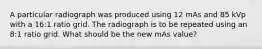 A particular radiograph was produced using 12 mAs and 85 kVp with a 16:1 ratio grid. The radiograph is to be repeated using an 8:1 ratio grid. What should be the new mAs value?