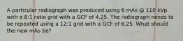 A particular radiograph was produced using 6 mAs @ 110 kVp with a 8:1 ratio grid with a GCF of 4.25. The radiograph needs to be repeated using a 12:1 grid with a GCF of 6.25. What should the new mAs be?