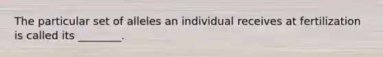 The particular set of alleles an individual receives at fertilization is called its ________.