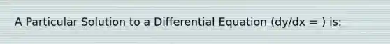 A Particular Solution to a Differential Equation (dy/dx = ) is: