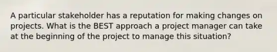 A particular stakeholder has a reputation for making changes on projects. What is the BEST approach a project manager can take at the beginning of the project to manage this situation?