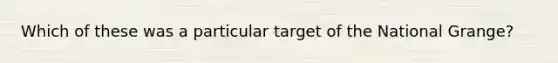 Which of these was a particular target of the National Grange?