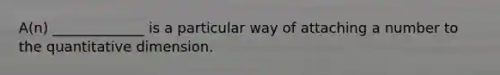 A(n) _____________ is a particular way of attaching a number to the quantitative dimension.