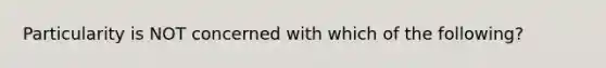 Particularity is NOT concerned with which of the following?