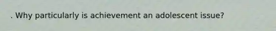 . Why particularly is achievement an adolescent issue?