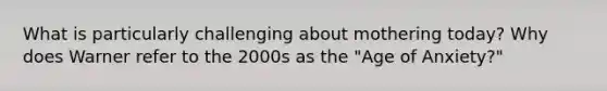 What is particularly challenging about mothering today? Why does Warner refer to the 2000s as the "Age of Anxiety?"