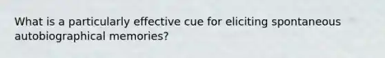 What is a particularly effective cue for eliciting spontaneous autobiographical memories?