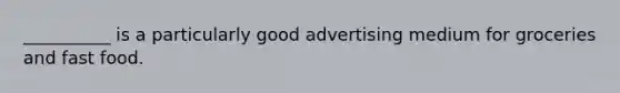 __________ is a particularly good advertising medium for groceries and fast food.