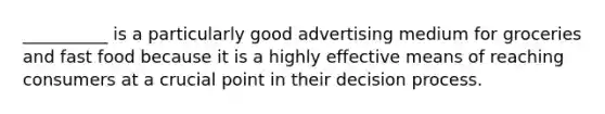 __________ is a particularly good advertising medium for groceries and fast food because it is a highly effective means of reaching consumers at a crucial point in their decision process.