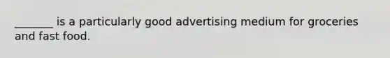 _______ is a particularly good advertising medium for groceries and fast food.