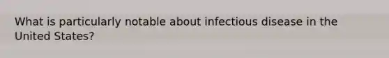 What is particularly notable about infectious disease in the United States?