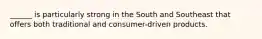 ______ is particularly strong in the South and Southeast that offers both traditional and consumer-driven products.