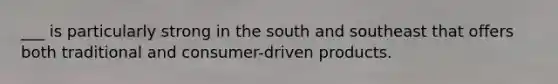 ___ is particularly strong in the south and southeast that offers both traditional and consumer-driven products.