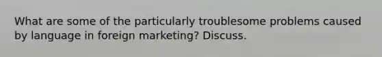 What are some of the particularly troublesome problems caused by language in foreign marketing? Discuss.