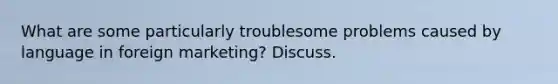 What are some particularly troublesome problems caused by language in foreign marketing? Discuss.