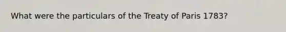 What were the particulars of the Treaty of Paris 1783?