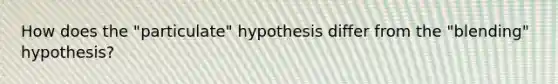 How does the "particulate" hypothesis differ from the "blending" hypothesis?