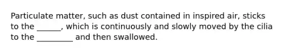 Particulate matter, such as dust contained in inspired air, sticks to the ______, which is continuously and slowly moved by the cilia to the _________ and then swallowed.