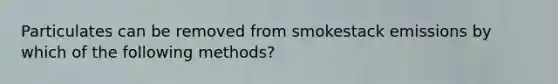 Particulates can be removed from smokestack emissions by which of the following methods?