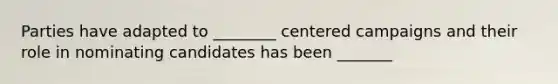 Parties have adapted to ________ centered campaigns and their role in nominating candidates has been _______