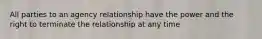 All parties to an agency relationship have the power and the right to terminate the relationship at any time