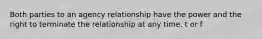 Both parties to an agency relationship have the power and the right to terminate the relationship at any time. t or f