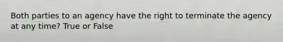 Both parties to an agency have the right to terminate the agency at any time? True or False