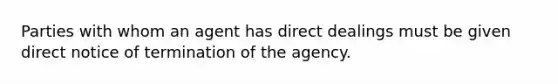 Parties with whom an agent has direct dealings must be given direct notice of termination of the agency.